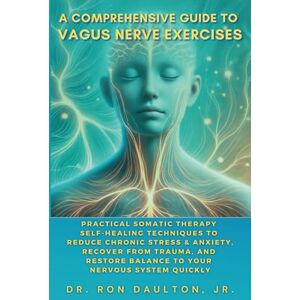 Daulton Jr., Dr. Ron A Comprehensive Guide to Vagus Nerve Exercises: Practical Somatic Therapy Self-Healing Techniques to Reduce Chronic Stress & Anxiety, Recover from ... Daulton's Sleep and Stress Relief Collection) Daulton Jr., Dr. Ron A Comprehensive Guide to Vagus Nerve Exercises: Practical Somatic Therapy Self-Healing Techniques to Reduce Chronic Stress & Anxiety, Recover from ... Daulton's Sleep and Stress Relief Collection)