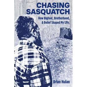 Hulan, Brian Chasing Sasquatch: How Bigfoot, Brotherhood & Belief Shaped My Life Hulan, Brian Chasing Sasquatch: How Bigfoot, Brotherhood & Belief Shaped My Life
