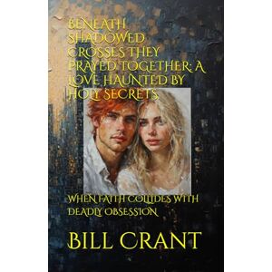 Crant, Bill BENEATH SHADOWED CROSSES THEY PRAYED TOGETHER: A LOVE HAUNTED BY HOLY SECRETS: WHEN FAITH COLLIDES WITH DEADLY OBSESSION Crant, Bill BENEATH SHADOWED CROSSES THEY PRAYED TOGETHER: A LOVE HAUNTED BY HOLY SECRETS: WHEN FAITH COLLIDES WITH DEADLY OBSESSION