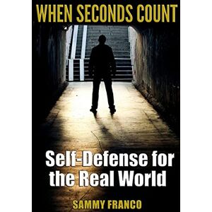 Franco, Sammy When Seconds Count: Self-Defense for the Real World Franco, Sammy When Seconds Count: Self-Defense for the Real World