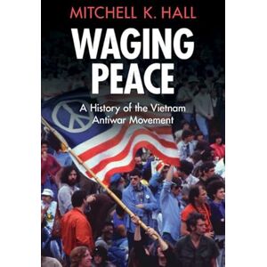 Hall, Mitchell K. Waging Peace: A History of the Vietnam Antiwar Movement (Military, War, and Society in Modern American History) Hall, Mitchell K. Waging Peace: A History of the Vietnam Antiwar Movement (Military, War, and Society in Modern American History)
