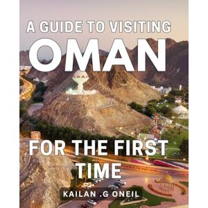 G Oneil, Kailan . A Guide To Visiting Oman For The First Time: Discover the Enchanting Oasis of Oman: Your Essential Travel Companion for Exploring this Captivating Middle Eastern Gem G Oneil, Kailan . A Guide To Visiting Oman For The First Time: Discover the Enchanting Oasis of Oman: Your Essential Travel Companion for Exploring this Captivating Middle Eastern Gem