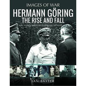 Baxter, Ian Hermann Göring: The Rise and Fall: Rare Photographs from Wartime Archives (Images of War) Baxter, Ian Hermann Göring: The Rise and Fall: Rare Photographs from Wartime Archives (Images of War)