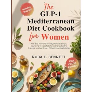 E. Bennett, Nora THE GLP-1 MEDITERRANEAN DIET COOKBOOK FOR WOMEN: A 90-Day Hormone-Friendly Plan with Simple, Nourishing Recipes to Balance Energy, Soothe Cravings, ... for Today’s Weight Loss Medications) E. Bennett, Nora THE GLP-1 MEDITERRANEAN DIET COOKBOOK FOR WOMEN: A 90-Day Hormone-Friendly Plan with Simple, Nourishing Recipes to Balance Energy, Soothe Cravings, ... for Today’s Weight Loss Medications)