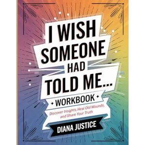 Justice, Diana I Wish Someone Had Told Me Workbook: Discover Insights , Heal Old Wounds and Share Your Truth Justice, Diana I Wish Someone Had Told Me Workbook: Discover Insights , Heal Old Wounds and Share Your Truth