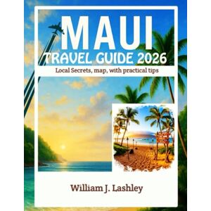 J. Lashley, William Maui Travel Guide 2026: Local Secrets, map, with practical tips J. Lashley, William Maui Travel Guide 2026: Local Secrets, map, with practical tips