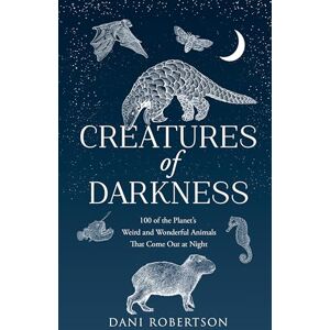Robertson, Dani Creatures of Darkness: 100 of the Planet’s Weird and Wonderful Animals That Come Out at Night Robertson, Dani Creatures of Darkness: 100 of the Planet’s Weird and Wonderful Animals That Come Out at Night