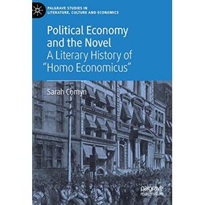 Comyn, Sarah Political Economy and the Novel: A Literary History of "Homo Economicus" (Palgrave Studies in Literature, Culture and Economics) Comyn, Sarah Political Economy and the Novel: A Literary History of "Homo Economicus" (Palgrave Studies in Literature, Culture and Economics)