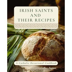 Lennon, Colleen Irish Saints and Their Recipes: A Catholic Devotional Cookbook Lennon, Colleen Irish Saints and Their Recipes: A Catholic Devotional Cookbook