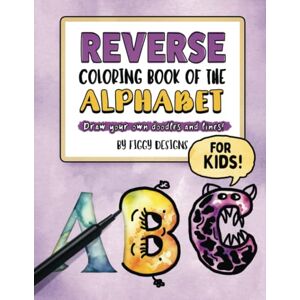 Designs, Figgy Reverse Coloring Book of the Alphabet for Kids: Draw Your Own Doodles and Lines (Reverse Coloring Books) Designs, Figgy Reverse Coloring Book of the Alphabet for Kids: Draw Your Own Doodles and Lines (Reverse Coloring Books)