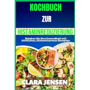 Jensen Kochbuch zur Histaminreduzierung: Beleben Sie Ihre Gesundheit mit köstlichen, histaminarmen Rezepten Jensen Kochbuch zur Histaminreduzierung: Beleben Sie Ihre Gesundheit mit köstlichen, histaminarmen Rezepten