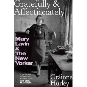 Hurley, Gráinne Gratefully and Affectionately: Mary Lavin & The New Yorker: 'A complete portrait of a most complex and brilliant personality.' COLM TÓIBÍN Hurley, Gráinne Gratefully and Affectionately: Mary Lavin & The New Yorker: 'A complete portrait of a most complex and brilliant personality.' COLM TÓIBÍN