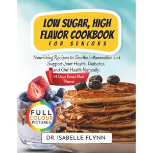 Flynn, Dr. Isabelle Low Sugar, High Flavor Cookbook for Seniors: Nourishing Recipes to Soothe Inflammation and Support Joint Health, Diabetes, and Gut Health Naturally. Flynn, Dr. Isabelle Low Sugar, High Flavor Cookbook for Seniors: Nourishing Recipes to Soothe Inflammation and Support Joint Health, Diabetes, and Gut Health Naturally.