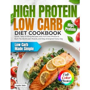 Males, Sophie High Protein Low Carb Diet Cookbook: Quick, Tasty & Filling Recipes with Full-Color Photos to Burn Fat, Build Lean Muscle, and Stay Energized Every Day Males, Sophie High Protein Low Carb Diet Cookbook: Quick, Tasty & Filling Recipes with Full-Color Photos to Burn Fat, Build Lean Muscle, and Stay Energized Every Day