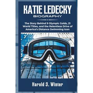 Winter, Harold J. Katie Ledecky Biography: The Story Behind 9 Olympic Golds, 21 World Titles, and the Relentless Drive of America’s Distance Swimming Icon Winter, Harold J. Katie Ledecky Biography: The Story Behind 9 Olympic Golds, 21 World Titles, and the Relentless Drive of America’s Distance Swimming Icon