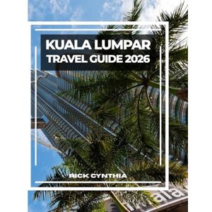 Cynthia, Rick KUALA LUMPAR TRAVEL GUIDE 2026: Essential Tips, Top Sights, and Local Eats-Your Complete Guide to Exploring Kuala Lumpur Cynthia, Rick KUALA LUMPAR TRAVEL GUIDE 2026: Essential Tips, Top Sights, and Local Eats-Your Complete Guide to Exploring Kuala Lumpur