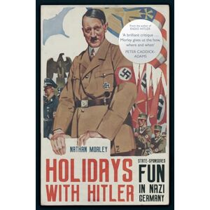 Morley, Nathan Holidays with Hitler: State-sponsored Fun in Nazi Germany Morley, Nathan Holidays with Hitler: State-sponsored Fun in Nazi Germany