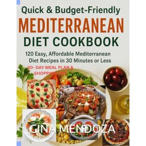 MENDOZA, GINA QUICK AND BUDGET FRIENDLY MEDITERRANEAN DIET COOKBOOK: 120 Easy, Affordable Mediterranean Diet Recipes in 30 Minutes or Less — Delicious, Healthy Meals That Save You Time and Money MENDOZA, GINA QUICK AND BUDGET FRIENDLY MEDITERRANEAN DIET COOKBOOK: 120 Easy, Affordable Mediterranean Diet Recipes in 30 Minutes or Less — Delicious, Healthy Meals That Save You Time and Money