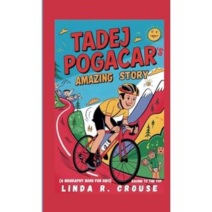 Crouse, Linda R. TADEJ POGACAR'S AMAZING STORY: Racing to the Top(A Biography Book for Kids) Crouse, Linda R. TADEJ POGACAR'S AMAZING STORY: Racing to the Top(A Biography Book for Kids)