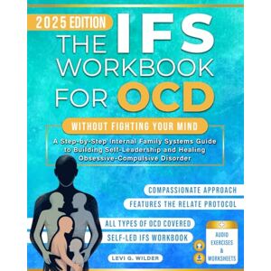 Wilder, Levi G. The IFS Workbook for OCD: Practical Self Led Internal Family Systems Therapy Guide to Overcoming Anxiety, Obsessive & Intrusive Thoughts Using Self-Compassion, Mindfulness & Trauma Informed Parts Work Wilder, Levi G. The IFS Workbook for OCD: Practical Self Led Internal Family Systems Therapy Guide to Overcoming Anxiety, Obsessive & Intrusive Thoughts Using Self-Compassion, Mindfulness & Trauma Informed Parts Work