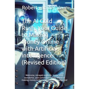 van der Veur, Robert The AI Gold Rush: Your Guide to Making Money Online with Artificial Intelligence (Revised Edition): Welcome, intrepid explorer, to the wild, ... money online with Artificial Intelligence! van der Veur, Robert The AI Gold Rush: Your Guide to Making Money Online with Artificial Intelligence (Revised Edition): Welcome, intrepid explorer, to the wild, ... money online with Artificial Intelligence!