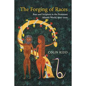 Kidd, Colin The Forging of Races: Race and Scripture in the Protestant Atlantic World, 1600-2000 Kidd, Colin The Forging of Races: Race and Scripture in the Protestant Atlantic World, 1600-2000