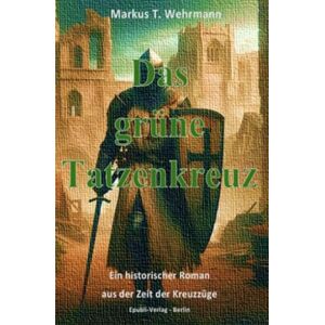 Wehrmann, Markus Das grüne Tatzenkreuz: Ein historischer Roman aus der Zeit der Kreuzzüge Wehrmann, Markus Das grüne Tatzenkreuz: Ein historischer Roman aus der Zeit der Kreuzzüge