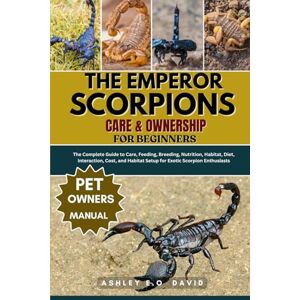DAVID, ASHLEY E.O THE EMPEROR SCORPIONS CARE & OWNERSHIP FOR BEGINNERS: The Complete Guide to Care, Feeding, Breeding, Nutrition, Habitat, Diet, Interaction, Cost, and Habitat Setup for Exotic Scorpion Enthusiasts DAVID, ASHLEY E.O THE EMPEROR SCORPIONS CARE & OWNERSHIP FOR BEGINNERS: The Complete Guide to Care, Feeding, Breeding, Nutrition, Habitat, Diet, Interaction, Cost, and Habitat Setup for Exotic Scorpion Enthusiasts