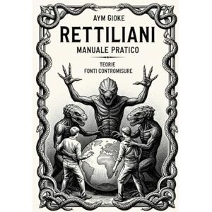 Gioke, Aym Rettiliani, Manuale Pratico: Teorie, Fonti, Contromisure: 5 (La Biblioteca Proibita dei Rettiliani) Gioke, Aym Rettiliani, Manuale Pratico: Teorie, Fonti, Contromisure: 5 (La Biblioteca Proibita dei Rettiliani)