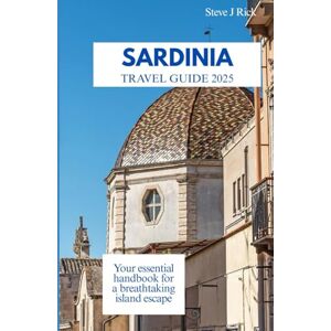 Rick, Steve J. SARDINIA TRAVEL GUIDE 2025: Your essential handbook for a breathtaking island escape Rick, Steve J. SARDINIA TRAVEL GUIDE 2025: Your essential handbook for a breathtaking island escape