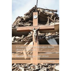 Outzen, F. C. A Critical and Reformative Book about Christianity: Based on Moses and Jesus Outzen, F. C. A Critical and Reformative Book about Christianity: Based on Moses and Jesus