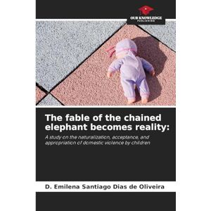 Santiago Dias de Oliveira, D Emilena The fable of the chained elephant becomes reality: A study on the naturalization, acceptance, and appropriation of domestic violence by children Santiago Dias de Oliveira, D Emilena The fable of the chained elephant becomes reality: A study on the naturalization, acceptance, and appropriation of domestic violence by children