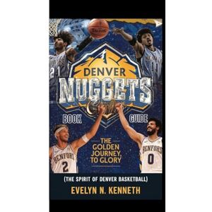 N. Kenneth, Evelyn DENVER NUGGETS BOOK GUIDE: The Golden Journey To Glory (The Spirit of Denver Basketball) N. Kenneth, Evelyn DENVER NUGGETS BOOK GUIDE: The Golden Journey To Glory (The Spirit of Denver Basketball)