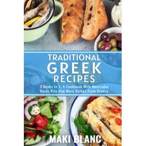 Blanc, Maki Traditional Greek Recipes: 2 Books In 1: A Cookbook With Moussaka Gyros Pita And More Dishes From Greece Blanc, Maki Traditional Greek Recipes: 2 Books In 1: A Cookbook With Moussaka Gyros Pita And More Dishes From Greece