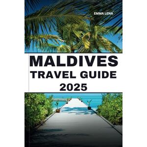Lena, Emma MALDIVES TRAVEL GUIDE 2025: Relax in Overwater Bungalows, Snorkel Vibrant Reefs, Savor Gourmet Cuisine, and Insider Tips for an Idyllic Island Escape. Lena, Emma MALDIVES TRAVEL GUIDE 2025: Relax in Overwater Bungalows, Snorkel Vibrant Reefs, Savor Gourmet Cuisine, and Insider Tips for an Idyllic Island Escape.