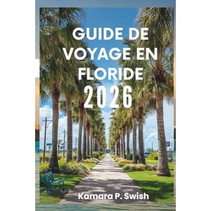 Swish, Kamara P. GUIDE DE VOYAGE EN FLORIDE 2026: « Plages, Everglades et au-delà : votre guide de l'État du Soleil » Swish, Kamara P. GUIDE DE VOYAGE EN FLORIDE 2026: « Plages, Everglades et au-delà : votre guide de l'État du Soleil »