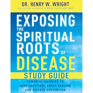 Henry W. Wright Exposing the Spiritual Roots of Disease Study Guide: Powerful Answers to Your Questions about Healing and Disease Prevention Henry W. Wright Exposing the Spiritual Roots of Disease Study Guide: Powerful Answers to Your Questions about Healing and Disease Prevention