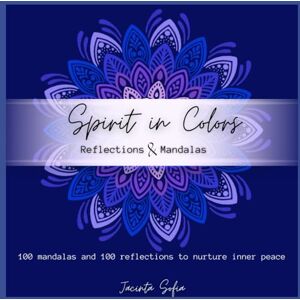 Sofia, Jacinta Spirit in Colors: 100 Reflections & 100 Mandalas to Nurture Inner Peace: A Mindful Coloring Journey for Calm, Clarity, and Self-Connection Sofia, Jacinta Spirit in Colors: 100 Reflections & 100 Mandalas to Nurture Inner Peace: A Mindful Coloring Journey for Calm, Clarity, and Self-Connection