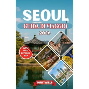 Wills, Tony SEOUL GUIDA DI VIAGGIO 2026: La guida turistica completa di Seul, Corea del Sud: esplora le principali attrazioni, il cibo locale, una mappa dettagliata, la cultura e i tesori nascosti Wills, Tony SEOUL GUIDA DI VIAGGIO 2026: La guida turistica completa di Seul, Corea del Sud: esplora le principali attrazioni, il cibo locale, una mappa dettagliata, la cultura e i tesori nascosti