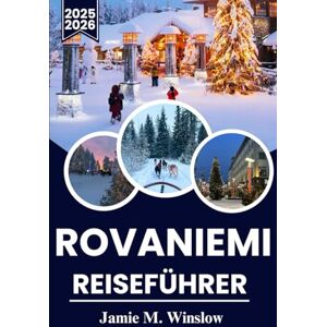 M. Winslow, Jamie ROVANIEMI Reiseführer 2025–2026: Eine saisonale Reise durch den Polarkreis, von Nordlicht-Abenteuern bis hin zu Fluchten in die Mitternachtssonne M. Winslow, Jamie ROVANIEMI Reiseführer 2025–2026: Eine saisonale Reise durch den Polarkreis, von Nordlicht-Abenteuern bis hin zu Fluchten in die Mitternachtssonne