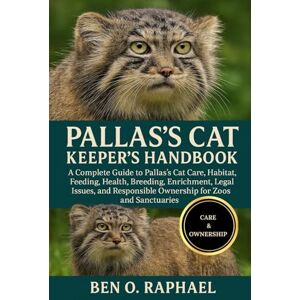 O. RAPHAEL, BEN PALLAS'S CAT KEEPER'S HANDBOOK: A Complete Guide to Pallas’s Cat Care, Habitat, Feeding, Health, Breeding, Enrichment, Legal Issues, and Responsible Ownership for Zoos and Sanctuaries O. RAPHAEL, BEN PALLAS'S CAT KEEPER'S HANDBOOK: A Complete Guide to Pallas’s Cat Care, Habitat, Feeding, Health, Breeding, Enrichment, Legal Issues, and Responsible Ownership for Zoos and Sanctuaries