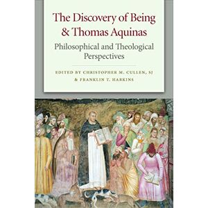 Christopher M. Cullen (editor) & Franklin T. Harkins (editor) The Discovery of Being and Thomas Aquinas: Philosophical and Theological Perspectives Christopher M. Cullen (editor) & Franklin T. Harkins (editor) The Discovery of Being and Thomas Aquinas: Philosophical and Theological Perspectives