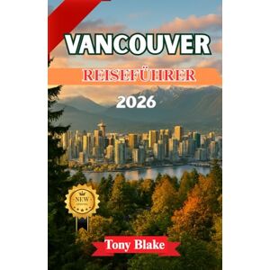 Blake, Tony VANCOUVER REISEFÜHRER 2026: Entdecken Sie Vancouvers wilde Seite – Berge, Waldwege und Küstenabenteuer sowie berühmte Sehenswürdigkeiten, versteckte Viertel und Insidertipps von Einheimischen Blake, Tony VANCOUVER REISEFÜHRER 2026: Entdecken Sie Vancouvers wilde Seite – Berge, Waldwege und Küstenabenteuer sowie berühmte Sehenswürdigkeiten, versteckte Viertel und Insidertipps von Einheimischen