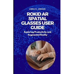 Jordan, Linda B. Rokid AR Spatial Glasses User Guide: Exploring Productivity and Augmented Reality Jordan, Linda B. Rokid AR Spatial Glasses User Guide: Exploring Productivity and Augmented Reality