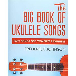 Johnson, Frederick The Big Book of Ukulele Songs: Easy Songs For Complete Beginners Johnson, Frederick The Big Book of Ukulele Songs: Easy Songs For Complete Beginners