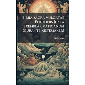 Latine, Biblia Bibiia Sacra Vulgatae Editionis Juxta Exemplar Vaticanum (curante Kistemaker) Latine, Biblia Bibiia Sacra Vulgatae Editionis Juxta Exemplar Vaticanum (curante Kistemaker)