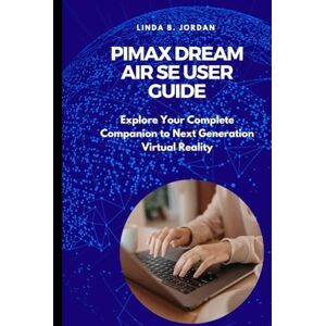 Jordan, Linda B. Pimax Dream Air SE User Guide: Explore Your Complete Companion to Next Generation Virtual Reality Jordan, Linda B. Pimax Dream Air SE User Guide: Explore Your Complete Companion to Next Generation Virtual Reality