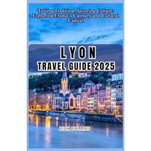 COLLINS, RICK LYON Travel guide 2025: Tasting Tradition, Savoring Culture: Exploring France’s Culinary and Cultural Capital COLLINS, RICK LYON Travel guide 2025: Tasting Tradition, Savoring Culture: Exploring France’s Culinary and Cultural Capital