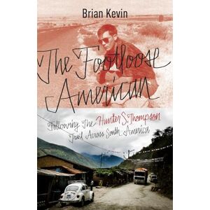 Kevin, Brian The Footloose American: Following the Hunter S. Thompson Trail Across South America Kevin, Brian The Footloose American: Following the Hunter S. Thompson Trail Across South America