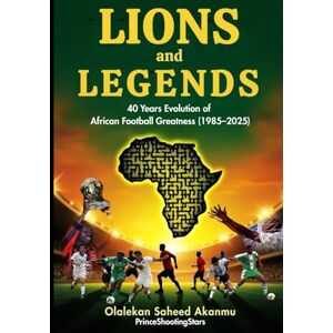 Akanmu, Olalekan Saheed Lions and Legends: 40 Years Evolution of African Football Greatness (1985–2025) Akanmu, Olalekan Saheed Lions and Legends: 40 Years Evolution of African Football Greatness (1985–2025)
